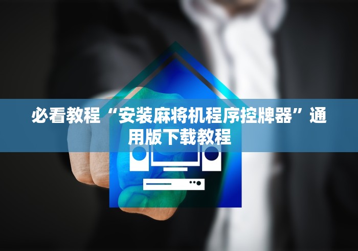 必看教程“安装麻将机程序控牌器”通用版下载教程 必看教程“安装麻将机程序控牌器”通用版下载教程