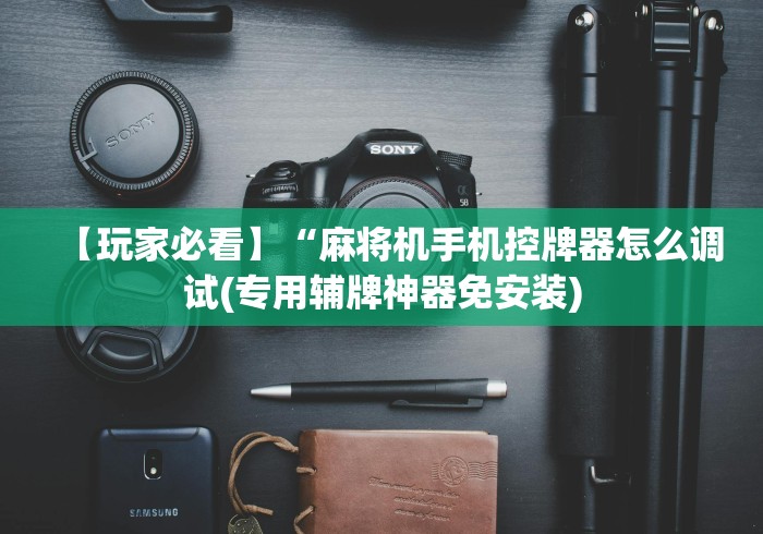 【玩家必看】“麻将机手机控牌器怎么调试(专用辅牌神器免安装)