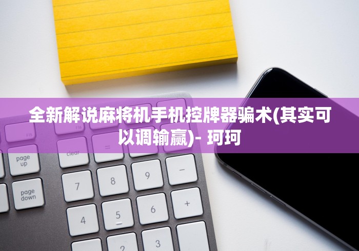 全新解说麻将机手机控牌器骗术(其实可以调输赢)- 珂珂 全新解说麻将机手机控牌器骗术(其实可以调输赢)- 珂珂