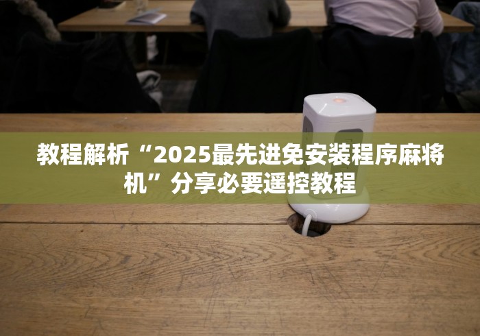 教程解析“2025最先进免安装程序麻将机”分享必要遥控教程