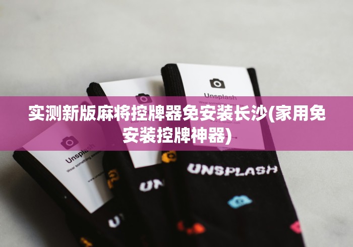 实测新版麻将控牌器免安装长沙(家用免安装控牌神器)