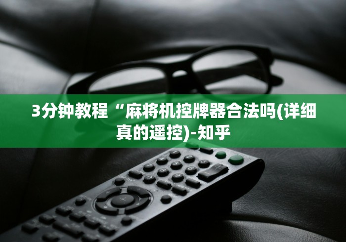 3分钟教程“麻将机控牌器合法吗(详细真的遥控)-知乎