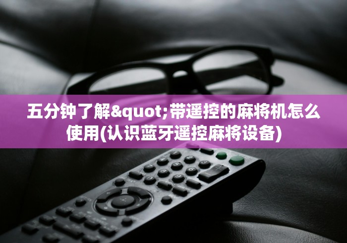 五分钟了解"带遥控的麻将机怎么使用(认识蓝牙遥控麻将设备)