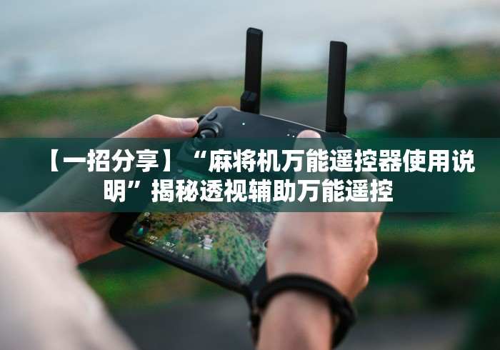【一招分享】“麻将机万能遥控器使用说明”揭秘透视辅助万能遥控 