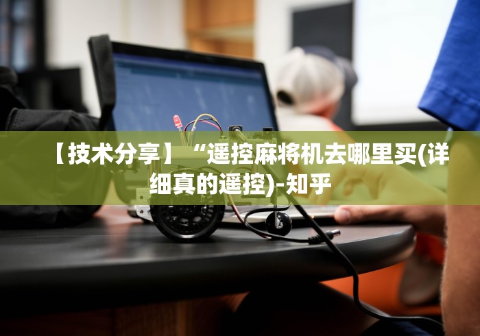 【技术分享】“遥控麻将机去哪里买(详细真的遥控)-知乎