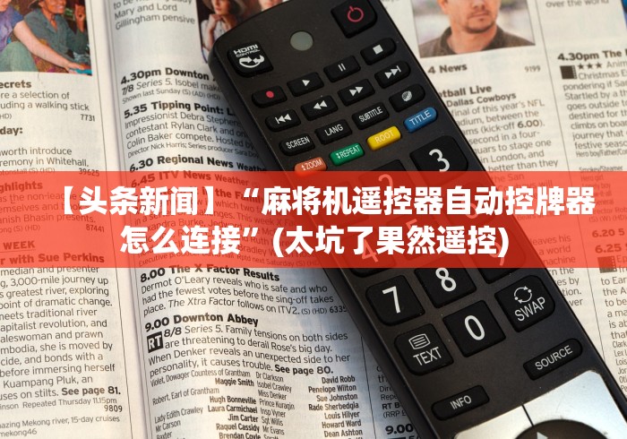 【玩家新攻略】“麻将机遥控器玩具”揭秘透视辅助万能挂 【玩家新攻略】“麻将机遥控器玩具”揭秘透视辅助万能挂