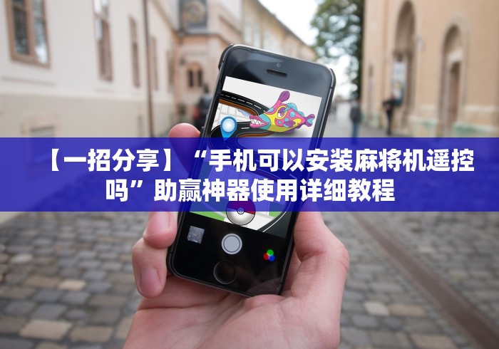 【一招分享】“手机可以安装麻将机遥控吗”助赢神器使用详细教程