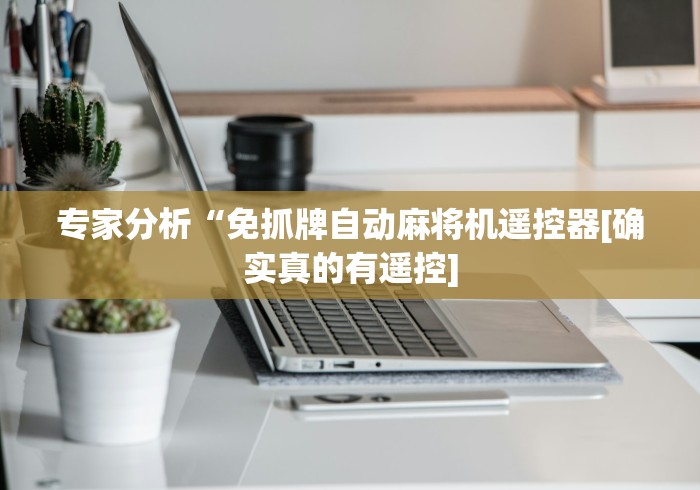 专家分析“免抓牌自动麻将机遥控器[确实真的有遥控]