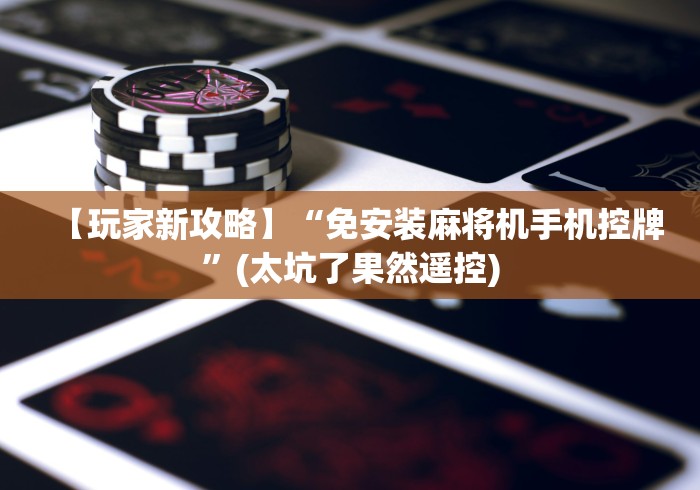 【玩家新攻略】“免安装麻将机手机控牌”(太坑了果然遥控)