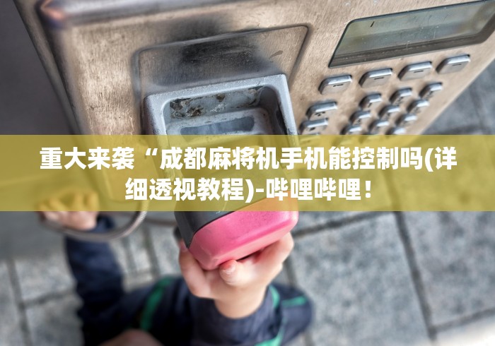 重大来袭“成都麻将机手机能控制吗(详细透视教程)-哔哩哔哩！
