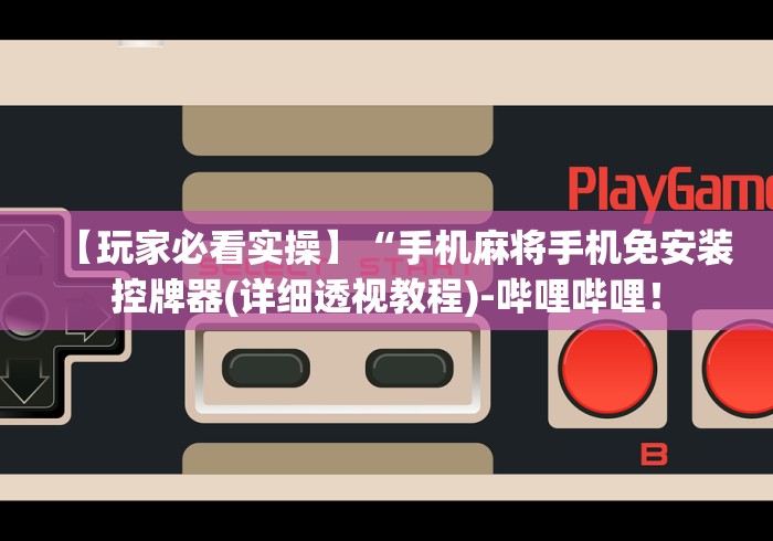 【玩家必看实操】“手机麻将手机免安装控牌器(详细透视教程)-哔哩哔哩！