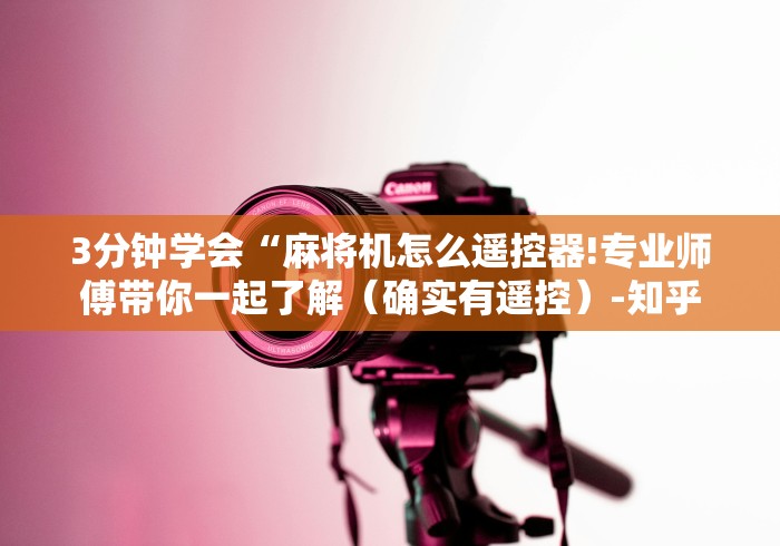 3分钟学会“麻将机怎么遥控器!专业师傅带你一起了解(确实有遥控)-知乎 3分钟学会“麻将机怎么遥控器!专业师傅带你一起了解(确实有遥控)-知乎