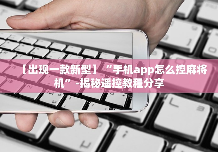 【出现一款新型】“手机app怎么控麻将机”-揭秘遥控教程分享