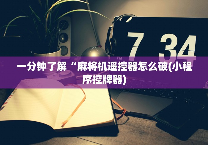一分钟了解“麻将机遥控器怎么破(小程序控牌器)