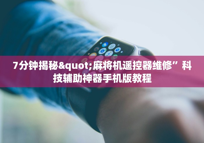 7分钟揭秘"麻将机遥控器维修”科技辅助神器手机版教程 7分钟揭秘"麻将机遥控器维修”科技辅助神器手机版教程