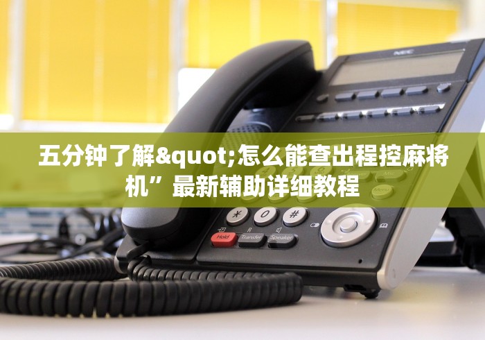 五分钟了解"怎么能查出程控麻将机”最新辅助详细教程 五分钟了解"怎么能查出程控麻将机”最新辅助详细教程