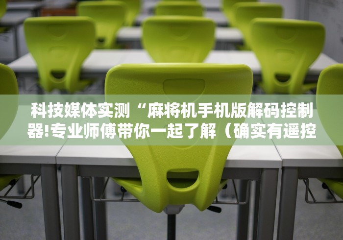 科技媒体实测“麻将机手机版解码控制器!专业师傅带你一起了解（确实有遥控）-知乎