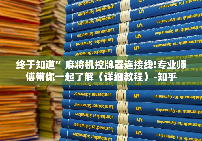 终于知道”麻将机控牌器连接线!专业师傅带你一起了解(详细教程)-知乎 终于知道”麻将机控牌器连接线!专业师傅带你一起了解(详细教程)-知乎