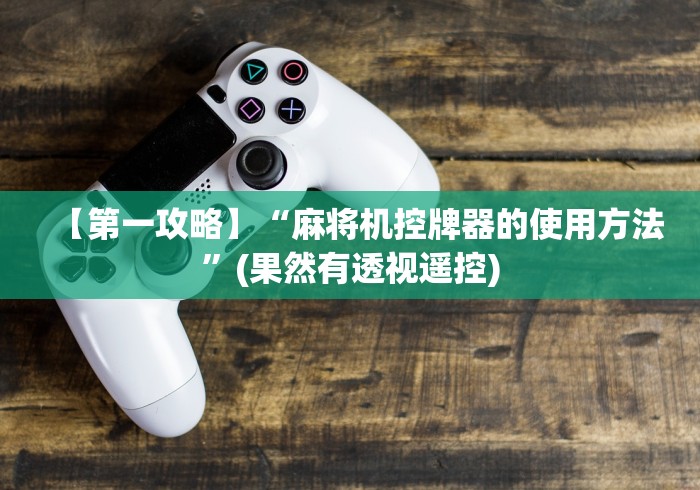 【第一攻略】“麻将机控牌器的使用方法”(果然有透视遥控)