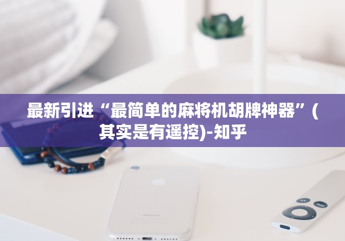 最新引进“最简单的麻将机胡牌神器”(其实是有遥控)-知乎 最新引进“最简单的麻将机胡牌神器”(其实是有遥控)-知乎