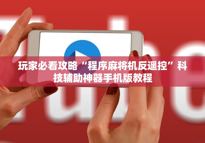 玩家必看攻略“程序麻将机反遥控”科技辅助神器手机版教程 玩家必看攻略“程序麻将机反遥控”科技辅助神器手机版教程