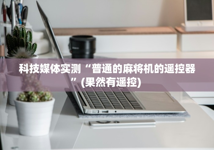 科技媒体实测“普通的麻将机的遥控器”(果然有遥控) 科技媒体实测“普通的麻将机的遥控器”(果然有遥控)