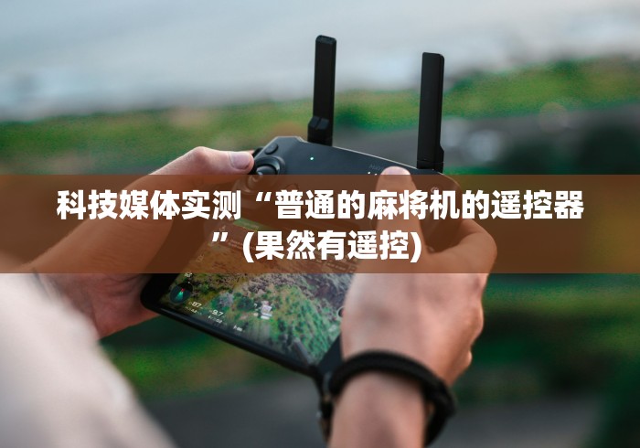 科技媒体实测“普通的麻将机的遥控器”(果然有遥控) 科技媒体实测“普通的麻将机的遥控器”(果然有遥控)