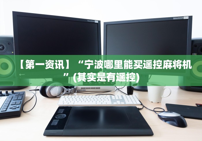 【第一资讯】“宁波哪里能买遥控麻将机”(其实是有遥控) 【第一资讯】“宁波哪里能买遥控麻将机”(其实是有遥控)