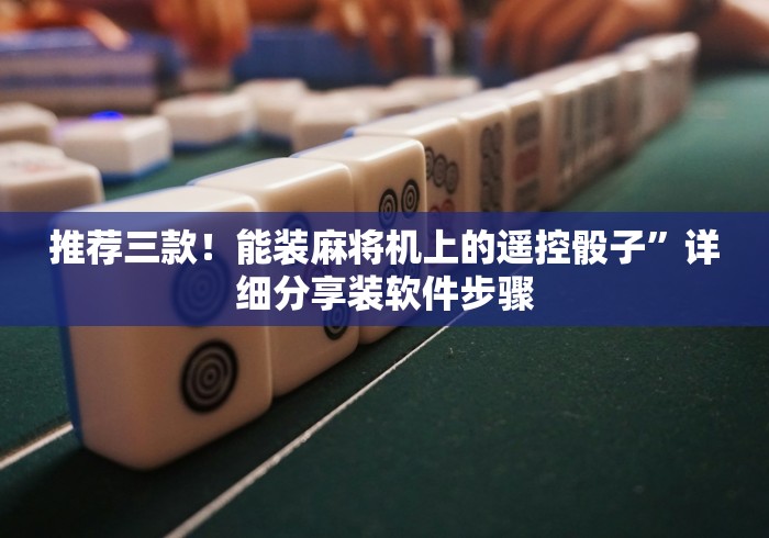推荐三款！能装麻将机上的遥控骰子”详细分享装软件步骤