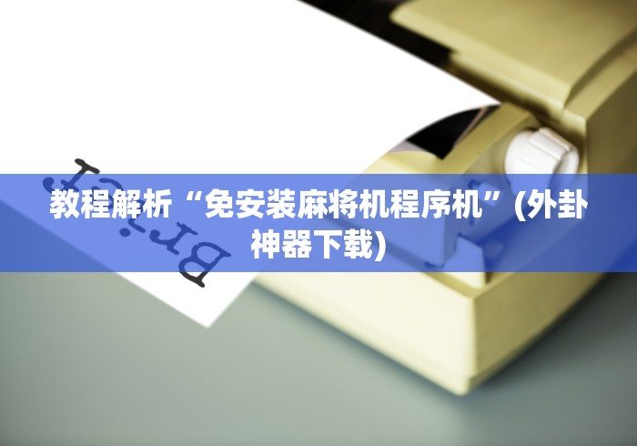 教程解析“免安装麻将机程序机”(外卦神器下载) 教程解析“免安装麻将机程序机”(外卦神器下载)