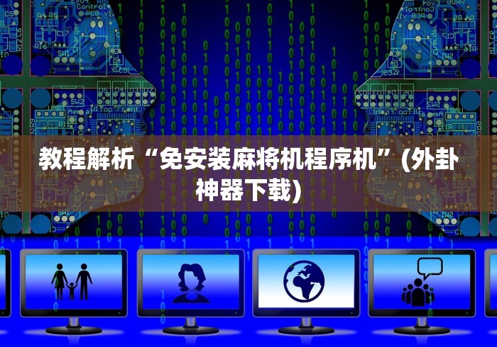 教程解析“免安装麻将机程序机”(外卦神器下载) 教程解析“免安装麻将机程序机”(外卦神器下载)