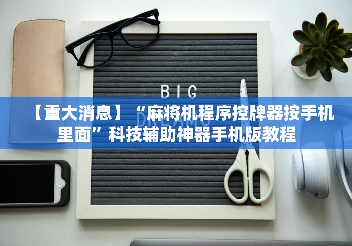 【重大消息】“麻将机程序控牌器按手机里面”科技辅助神器手机版教程 【重大消息】“麻将机程序控牌器按手机里面”科技辅助神器手机版教程