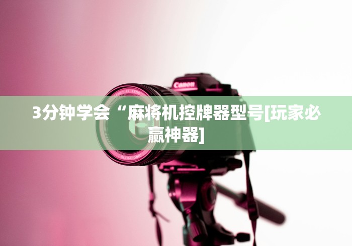 3分钟学会“麻将机控牌器型号[玩家必赢神器]