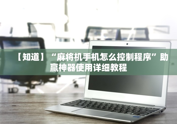 【知道】“麻将机手机怎么控制程序”助赢神器使用详细教程 【知道】“麻将机手机怎么控制程序”助赢神器使用详细教程