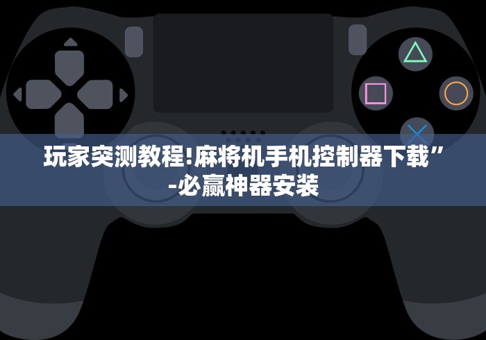 玩家突测教程!麻将机手机控制器下载”-必赢神器安装