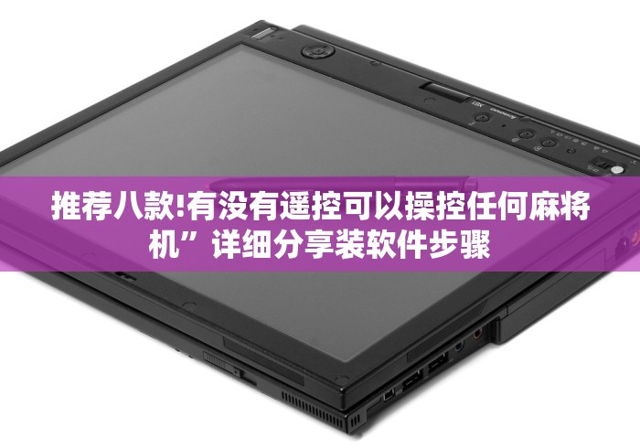 推荐八款!有没有遥控可以操控任何麻将机”详细分享装软件步骤 推荐八款!有没有遥控可以操控任何麻将机”详细分享装软件步骤