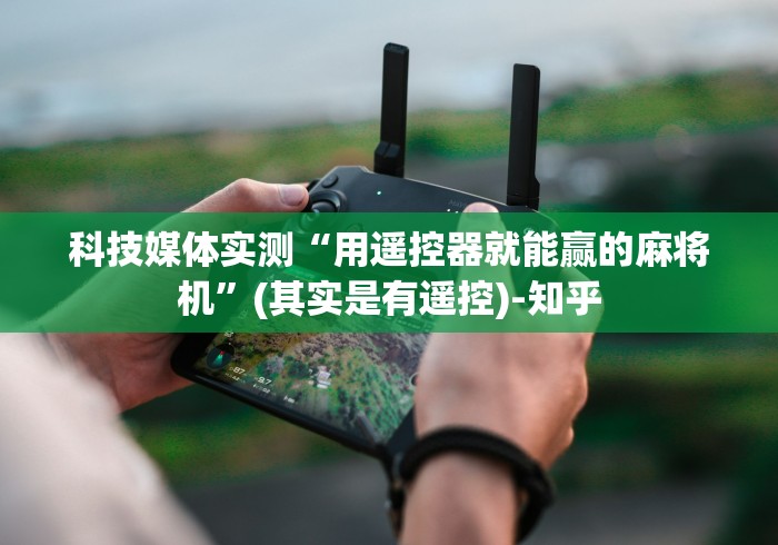 科技媒体实测“用遥控器就能赢的麻将机”(其实是有遥控)-知乎 科技媒体实测“用遥控器就能赢的麻将机”(其实是有遥控)-知乎