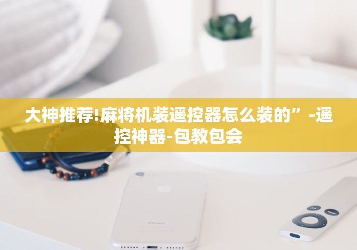 大神推荐!麻将机装遥控器怎么装的”-遥控神器-包教包会 大神推荐!麻将机装遥控器怎么装的”-遥控神器-包教包会