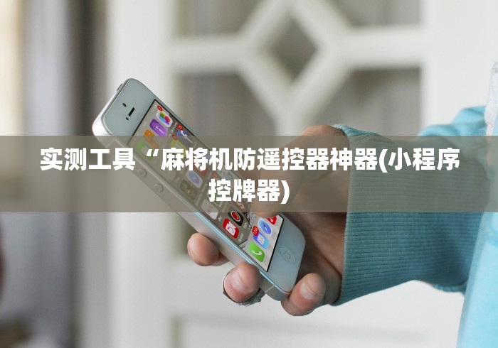 实测工具“麻将机防遥控器神器(小程序控牌器) 实测工具“麻将机防遥控器神器(小程序控牌器)