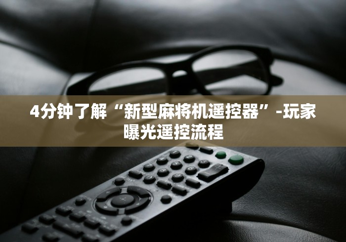4分钟了解“新型麻将机遥控器”-玩家曝光遥控流程 4分钟了解“新型麻将机遥控器”-玩家曝光遥控流程