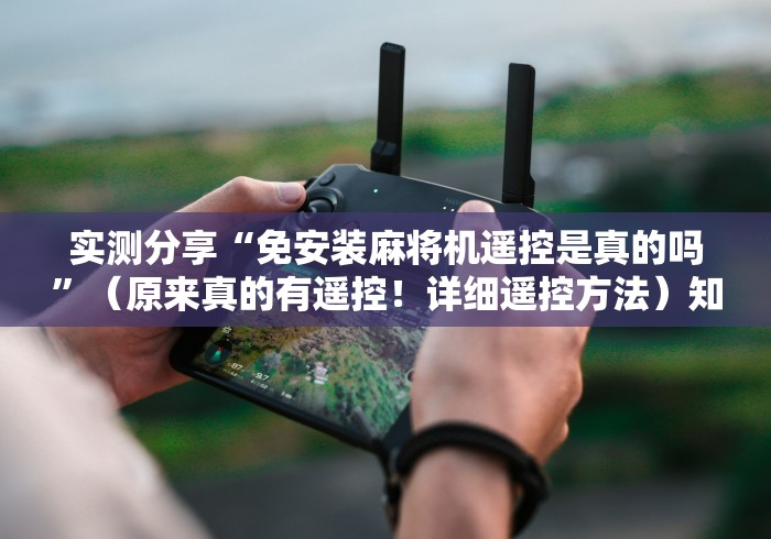 实测分享“免安装麻将机遥控是真的吗”(原来真的有遥控!详细遥控方法)知乎 实测分享“免安装麻将机遥控是真的吗”(原来真的有遥控!详细遥控方法)知乎