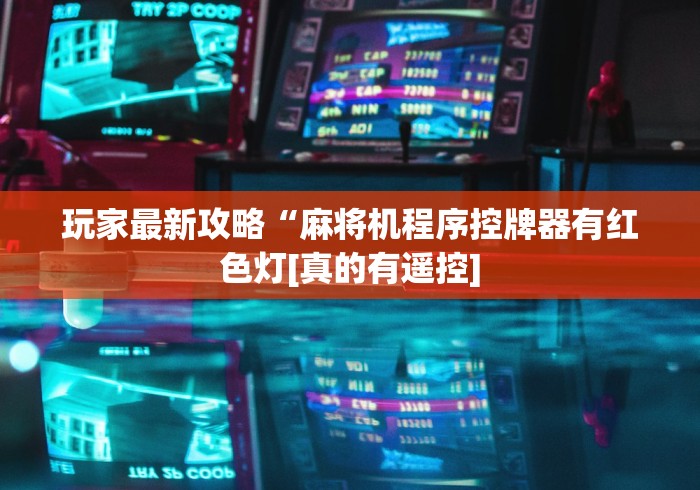 玩家最新攻略“麻将机程序控牌器有红色灯[真的有遥控]