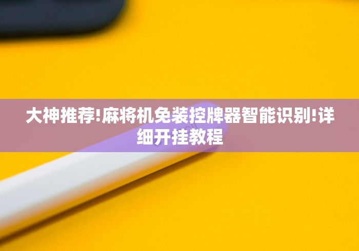 大神推荐!麻将机免装控牌器智能识别!详细开挂教程 大神推荐!麻将机免装控牌器智能识别!详细开挂教程