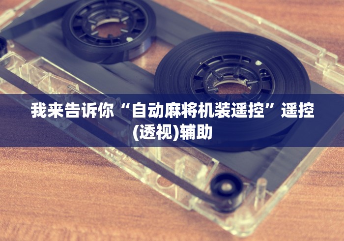 我来告诉你“自动麻将机装遥控”遥控(透视)辅助 我来告诉你“自动麻将机装遥控”遥控(透视)辅助
