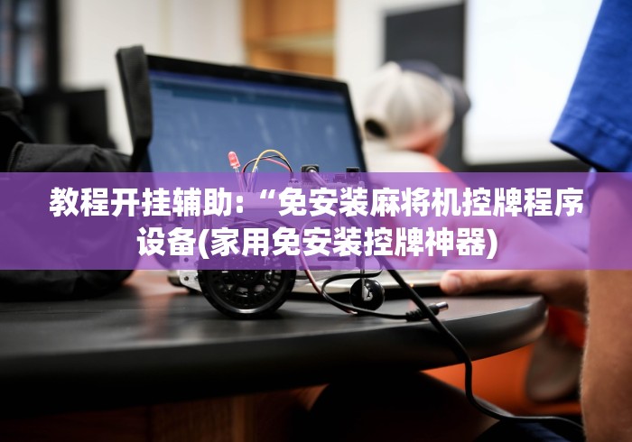 教程开挂辅助:“免安装麻将机控牌程序设备(家用免安装控牌神器) 教程开挂辅助:“免安装麻将机控牌程序设备(家用免安装控牌神器)