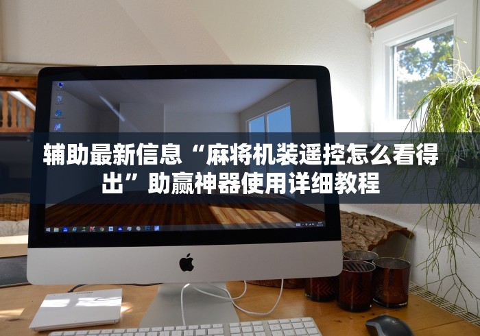 辅助最新信息“麻将机装遥控怎么看得出”助赢神器使用详细教程 辅助最新信息“麻将机装遥控怎么看得出”助赢神器使用详细教程