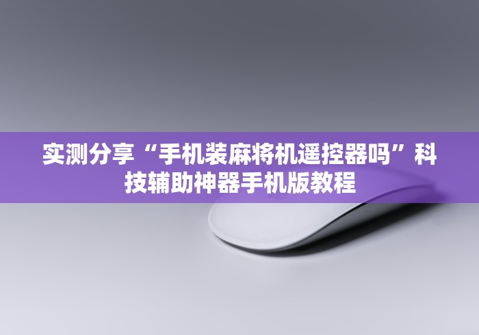 实测分享“手机装麻将机遥控器吗”科技辅助神器手机版教程 实测分享“手机装麻将机遥控器吗”科技辅助神器手机版教程
