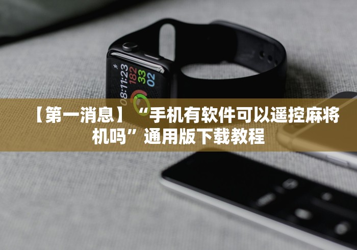【第一消息】“手机有软件可以遥控麻将机吗”通用版下载教程 【第一消息】“手机有软件可以遥控麻将机吗”通用版下载教程