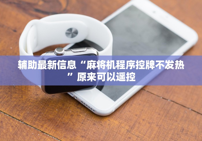 辅助最新信息“麻将机程序控牌不发热”原来可以遥控 辅助最新信息“麻将机程序控牌不发热”原来可以遥控