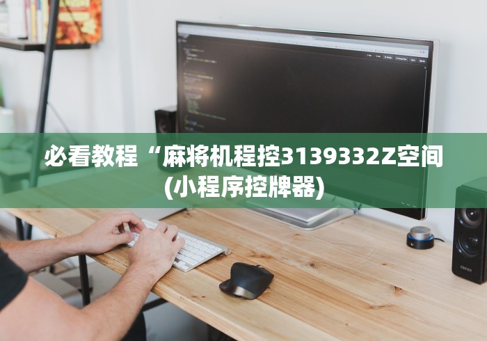 必看教程“麻将机程控3139332Z空间(小程序控牌器) 必看教程“麻将机程控3139332Z空间(小程序控牌器)